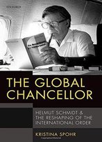 The Global Chancellor: Helmut Schmidt And The Reshaping Of The International Order