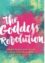 The Goddess Revolution: Make Peace With Food, Love Your Body And Reclaim Your Life