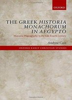 The Greek Historia Monachorum In Aegypto: Monastic Hagiography In The Late Fourth Century