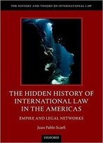 The Hidden History Of International Law In The Americas: Empire And Legal Networks