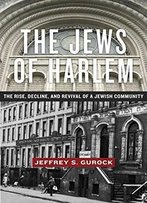 The Jews Of Harlem: The Rise, Decline, And Revival Of A Jewish Community