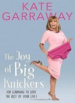 The Joy Of Big Knickers: Or Learning To Love The Rest Of Your Life