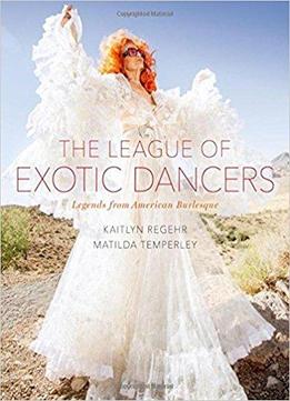 The League Of Exotic Dancers: Legends From American Burlesque