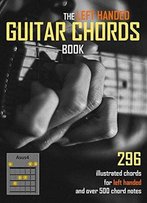 The Left Handed Guitar Chords Book: 296 Illustrated Chords And Over 500 Chord Notes