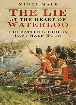 The Lie At The Heart Of Waterloo: The Battle's Hidden Last Half Hour
