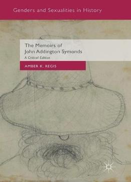 The Memoirs Of John Addington Symonds: A Critical Edition (genders And Sexualities In History)