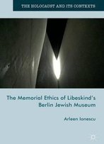 The Memorial Ethics Of Libeskind's Berlin Jewish Museum (The Holocaust And Its Contexts)