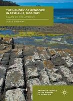 The Memory Of Genocide In Tasmania, 1803-2013: Scars On The Archive (Palgrave Studies In The History Of Genocide)