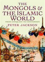 The Mongols And The Islamic World: From Conquest To Conversion