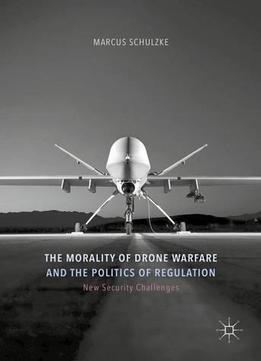 The Morality Of Drone Warfare And The Politics Of Regulation (new Security Challenges)