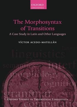 The Morphosyntax Of Transitions: A Case Study In Latin And Other Languages