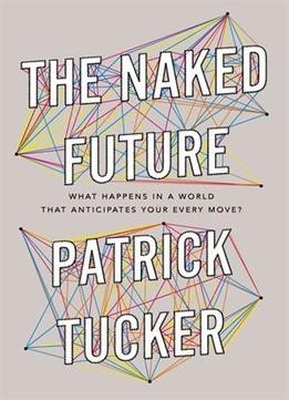 The Naked Future: What Happens In A World That Anticipates Your Every Move?