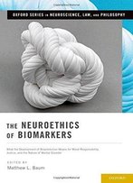 The Neuroethics Of Biomarkers: What The Development Of Bioprediction Means For Moral Responsibility, Justice, And The Nature