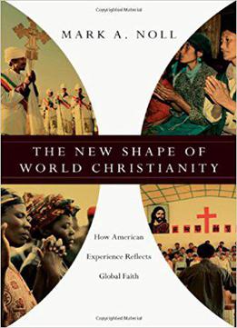 The New Shape Of World Christianity: How American Experience Reflects Global Faith