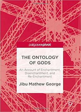 The Ontology Of Gods: An Account Of Enchantment, Disenchantment, And Re-enchantment