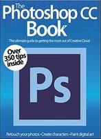 The Photoshop Cc Book : Learn Photoshop Easy: Over 350 Tips Inside