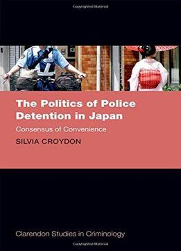 The Politics Of Police Detention In Japan: Consensus Of Convenience