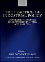 The Practice Of Industrial Policy: Government-Business Coordination In Africa And East Asia