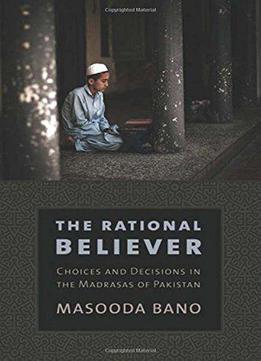 The Rational Believer: Choices And Decisions In The Madrasas Of Pakistan