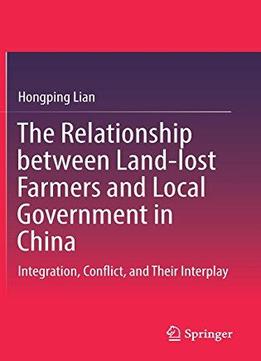 The Relationship Between Land-lost Farmers And Local Government In China: Integration, Conflict, And Their Interplay