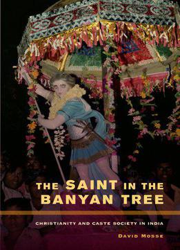 The Saint In The Banyan Tree: Christianity And Caste Society In India