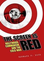 The Screen Is Red: Hollywood, Communism, And The Cold War