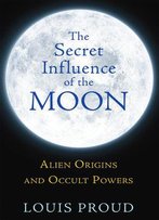The Secret Influence Of The Moon: Alien Origins And Occult Powers