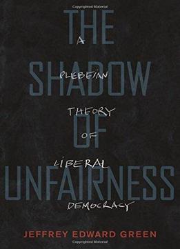 The Shadow Of Unfairness: A Plebeian Theory Of Liberal Democracy