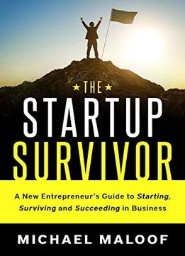 The Startup Survivor: A New Entrepreneur’s Guide To Starting, Surviving And Succeeding In Business