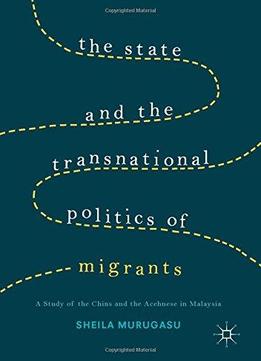The State And The Transnational Politics Of Migrants: A Study Of The Chins And The Acehnese In Malaysia