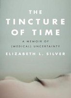 The Tincture Of Time: A Memoir Of (Medical) Uncertainty