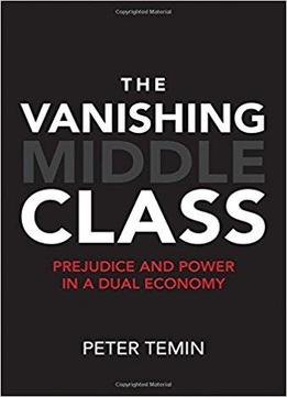 The Vanishing Middle Class: Prejudice And Power In A Dual Economy
