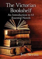 The Victorian Bookshelf: An Introduction To 61 Essential Novels