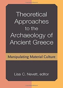 Theoretical Approaches To The Archaeology Of Ancient Greece: Manipulating Material Culture