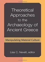 Theoretical Approaches To The Archaeology Of Ancient Greece: Manipulating Material Culture