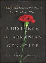 They Can Live In The Desert But Nowhere Else: A History Of The Armenian Genocide