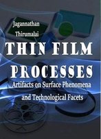 Thin Film Processes: Artifacts On Surface Phenomena And Technological Facets Ed. By Jagannathan Thirumalai