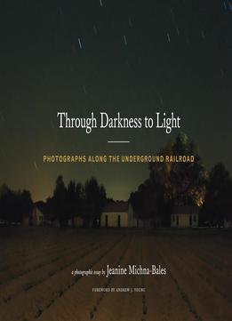 Through Darkness To Light: Photographs Along The Underground Railroad
