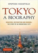 Tokyo: A Biography: Disasters, Destruction And Renewal: The Story Of An Indomitable City