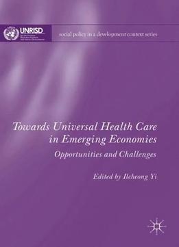 Towards Universal Health Care In Emerging Economies: Opportunities And Challenges (social Policy In A Development Context)