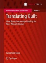 Translating Guilt: Identifying Leadership Liability For Mass Atrocity Crimes (International Criminal Justice Series)