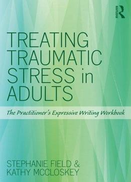 Treating Traumatic Stress In Adults: The Practitioner’s Expressive Writing Workbook