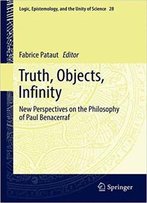 Truth, Objects, Infinity: New Perspectives On The Philosophy Of Paul Benacerraf