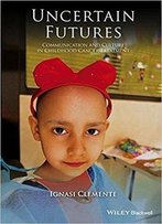 Uncertain Futures: Communication And Culture In Childhood Cancer Treatment