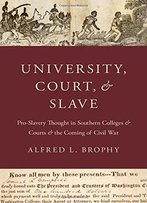 University, Court, And Slave: Pro-Slavery Thought In Southern Colleges And Courts And The Coming Of Civil War