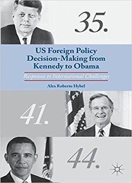 Us Foreign Policy Decision-making From Kennedy To Obama: Responses To International Challenges