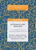 Victoria's Lost Pavilion: From Nineteenth-Century Aesthetics To Digital Humanities (The Digital Nineteenth Century)