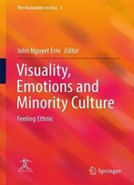 Visuality, Emotions And Minority Culture: Feeling Ethnic (The Humanities In Asia)