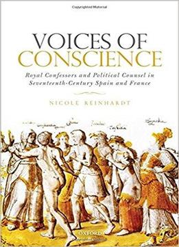 Voices Of Conscience: Royal Confessors And Political Counsel In Seventeenth-century Spain And France