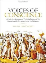 Voices Of Conscience: Royal Confessors And Political Counsel In Seventeenth-Century Spain And France